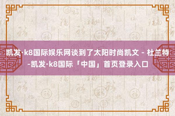 凯发·k8国际娱乐网谈到了太阳时尚凯文 - 杜兰特-凯发·k8国际「中国」首页登录入口