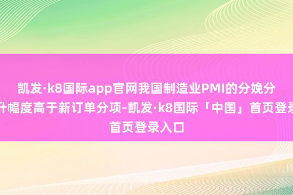 凯发·k8国际app官网我国制造业PMI的分娩分项抬升幅度高于新订单分项-凯发·k8国际「中国」首页登录入口