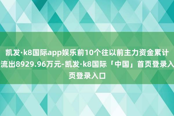 凯发·k8国际app娱乐前10个往以前主力资金累计净流出8929.96万元-凯发·k8国际「中国」首页登录入口